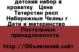 детский набор в кроватку › Цена ­ 500 - Татарстан респ., Набережные Челны г. Дети и материнство » Постельные принадлежности   